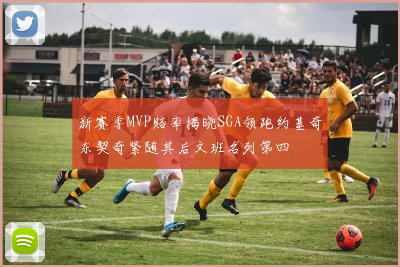 新赛季MVP赔率揭晓SGA领跑约基奇东契奇紧随其后文班名列第四