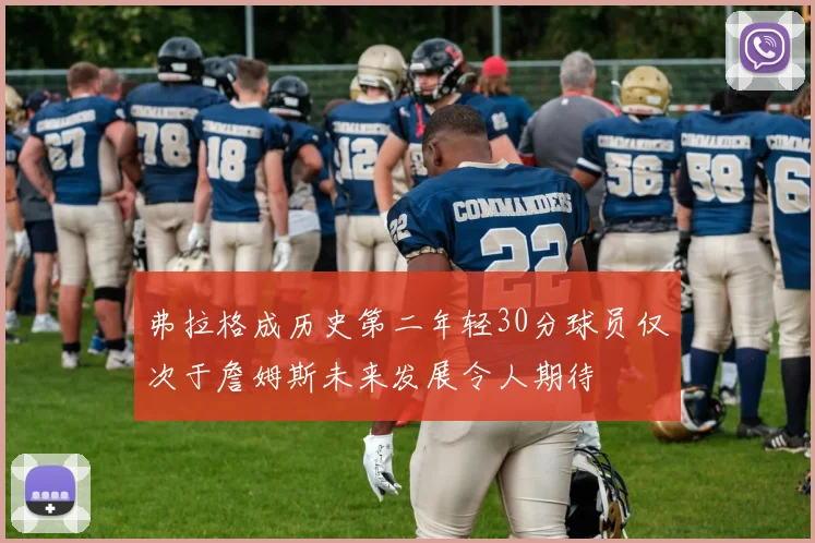 弗拉格成历史第二年轻30分球员仅次于詹姆斯未来发展令人期待