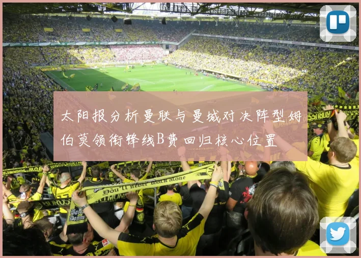 太阳报分析曼联与曼城对决阵型姆伯莫领衔锋线B费回归核心位置