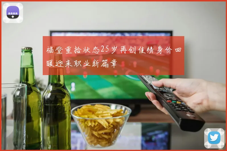 福登重拾状态25岁再创佳绩身价回暖迎来职业新篇章