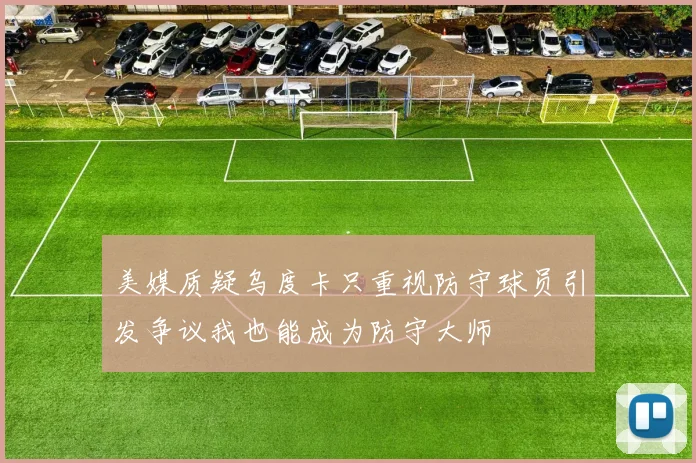 美媒质疑乌度卡只重视防守球员引发争议我也能成为防守大师