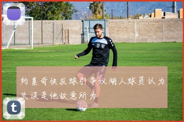 约基奇快发球引争议湖人球员认为失误是他故意所为