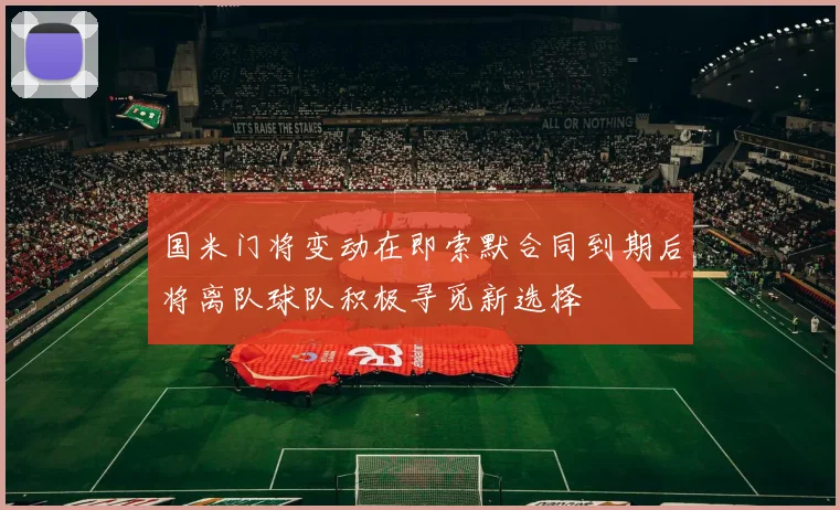 国米门将变动在即索默合同到期后将离队球队积极寻觅新选择