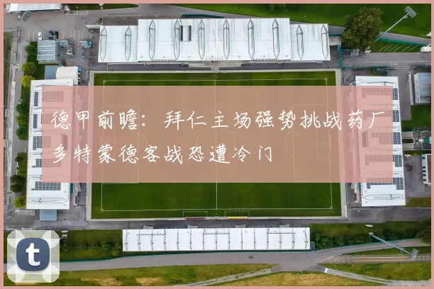 德甲前瞻：拜仁主场强势挑战药厂多特蒙德客战恐遭冷门