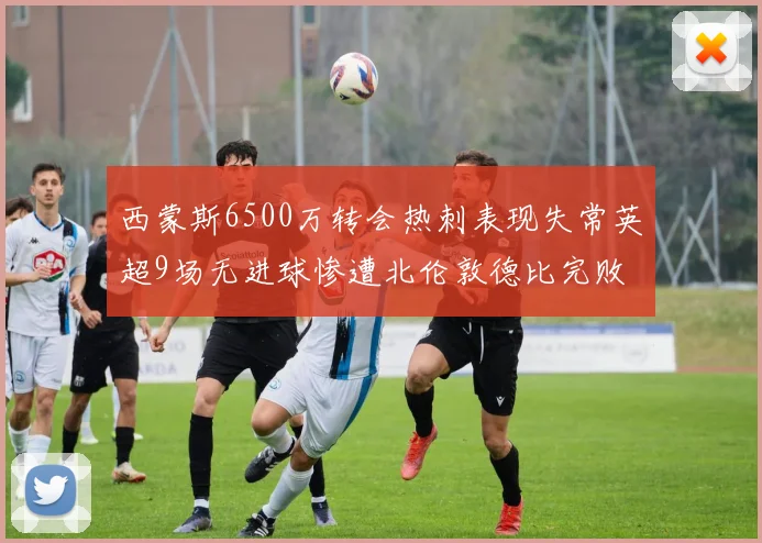西蒙斯6500万转会热刺表现失常英超9场无进球惨遭北伦敦德比完败