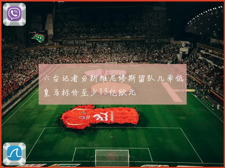 六台记者分析维尼修斯留队几率低皇马标价至少15亿欧元