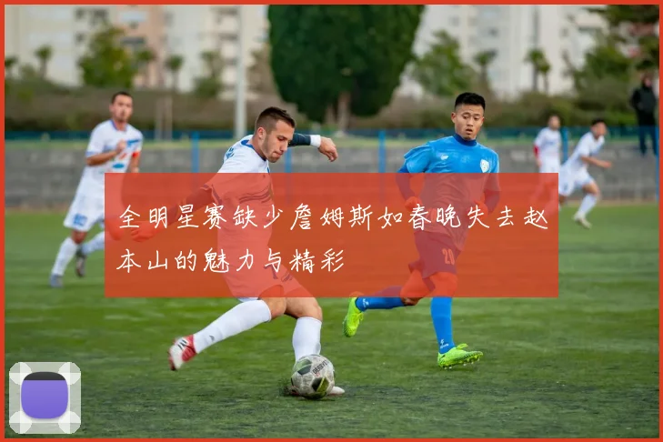 全明星赛缺少詹姆斯如春晚失去赵本山的魅力与精彩