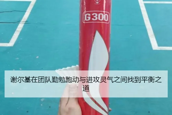 谢尔基在团队勤勉跑动与进攻灵气之间找到平衡之道（xingkong）